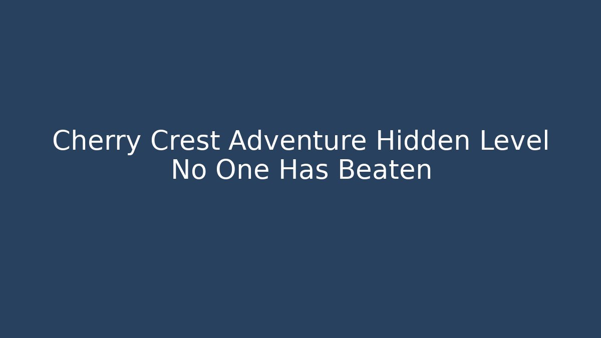 Cherry Crest Adventure Hidden Level No One Has Beaten