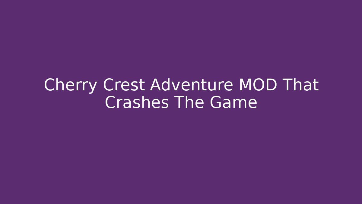 Cherry Crest Adventure MOD That Crashes The Game