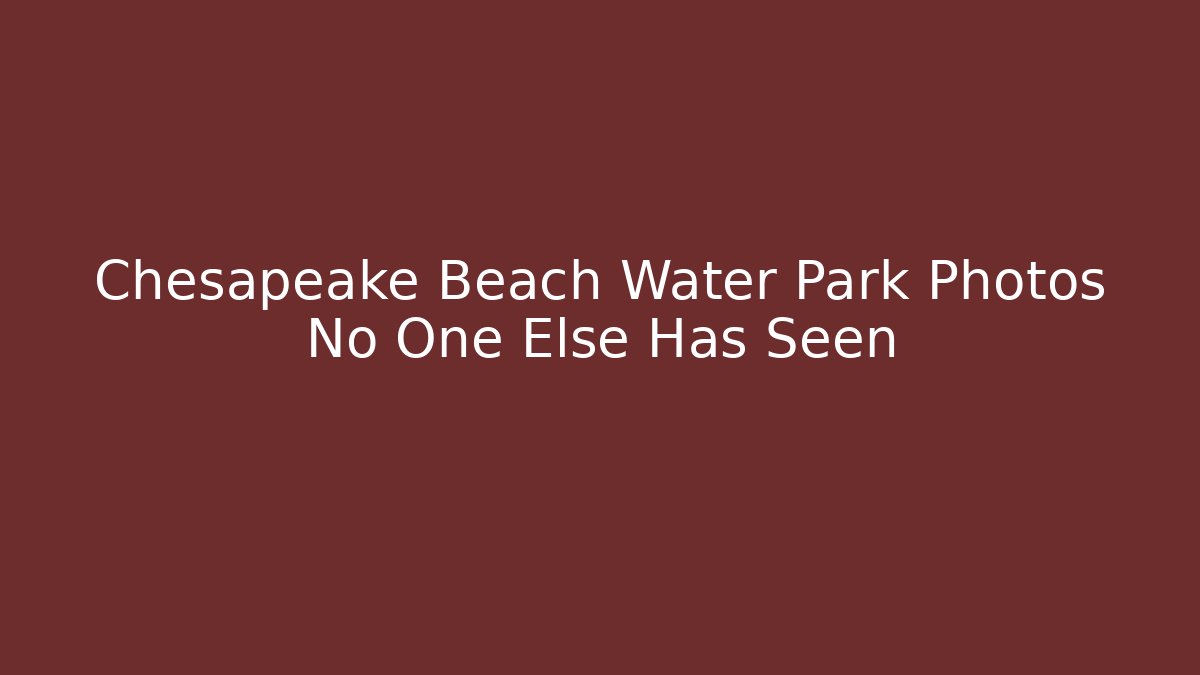 Chesapeake Beach Water Park Photos No One Else Has Seen