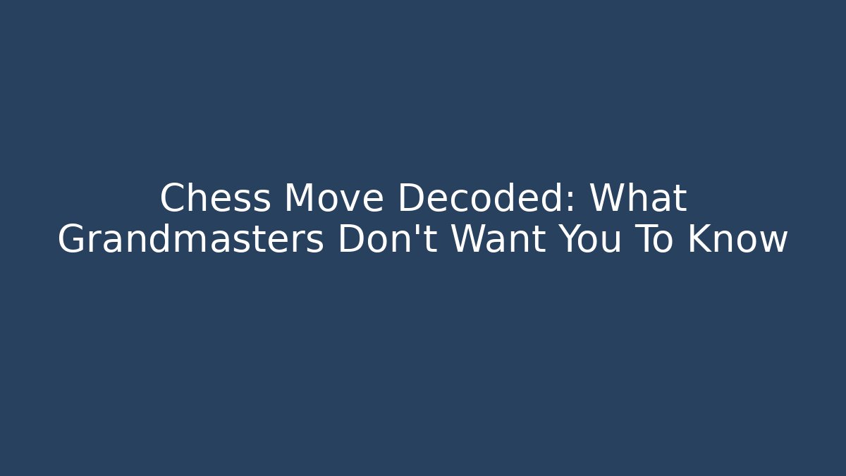 Chess Move Decoded: What Grandmasters Don't Want You To Know