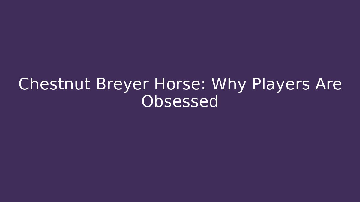 Chestnut Breyer Horse: Why Players Are Obsessed - Smart Esu