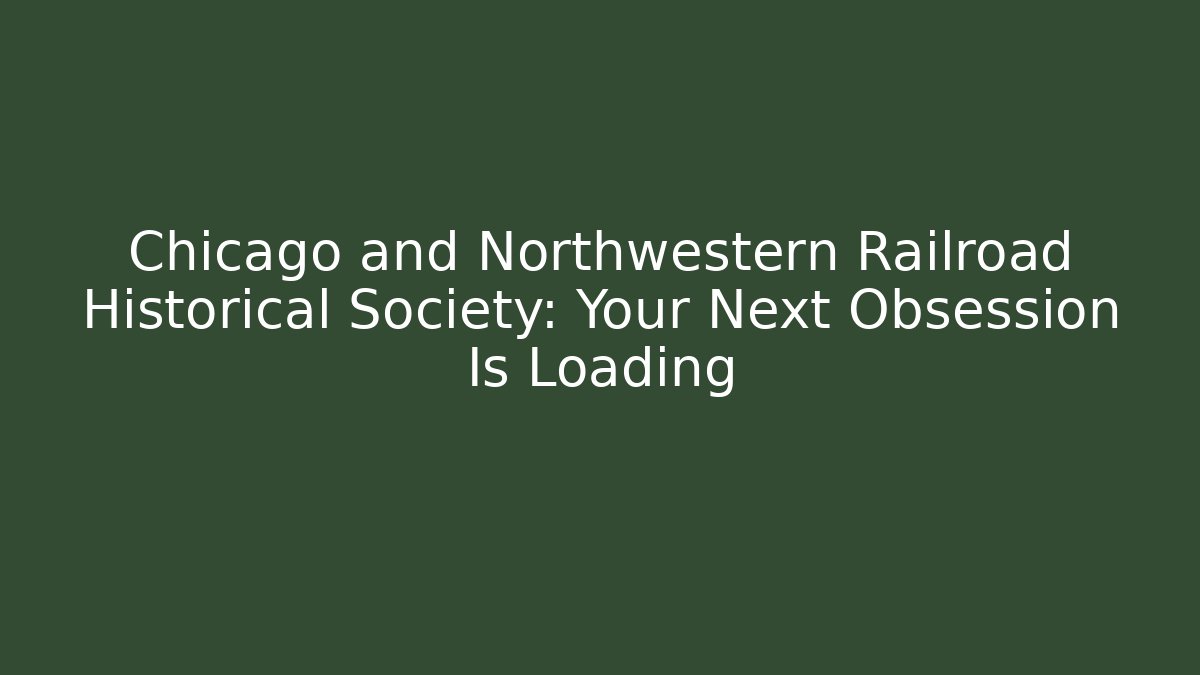 Chicago and Northwestern Railroad Historical Society: Your Next Obsession Is Loading