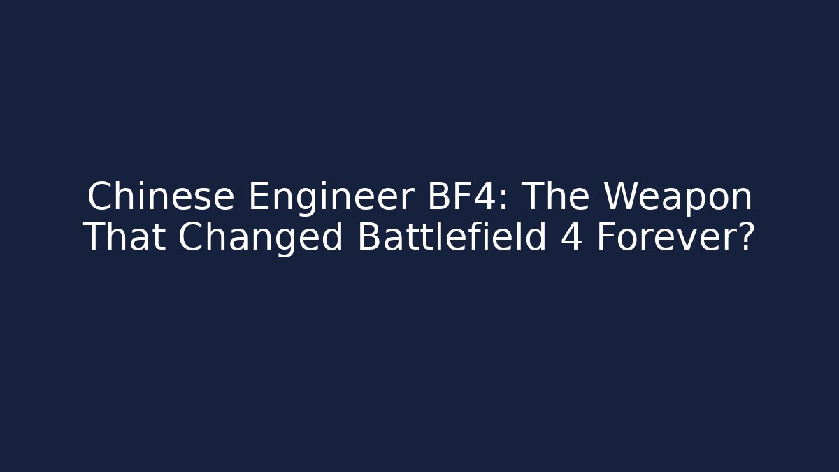 Chinese Engineer BF4: The Weapon That Changed Battlefield 4 Forever?