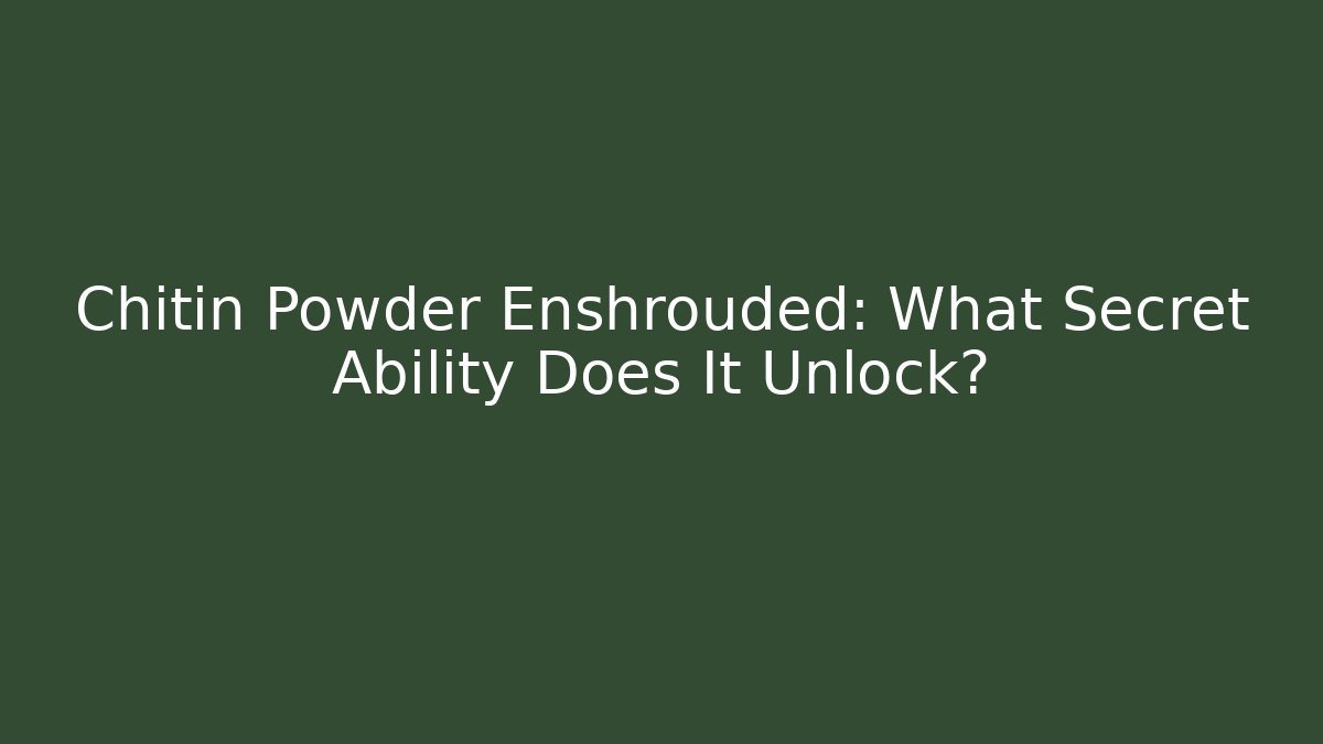 Chitin Powder Enshrouded: What Secret Ability Does It Unlock?