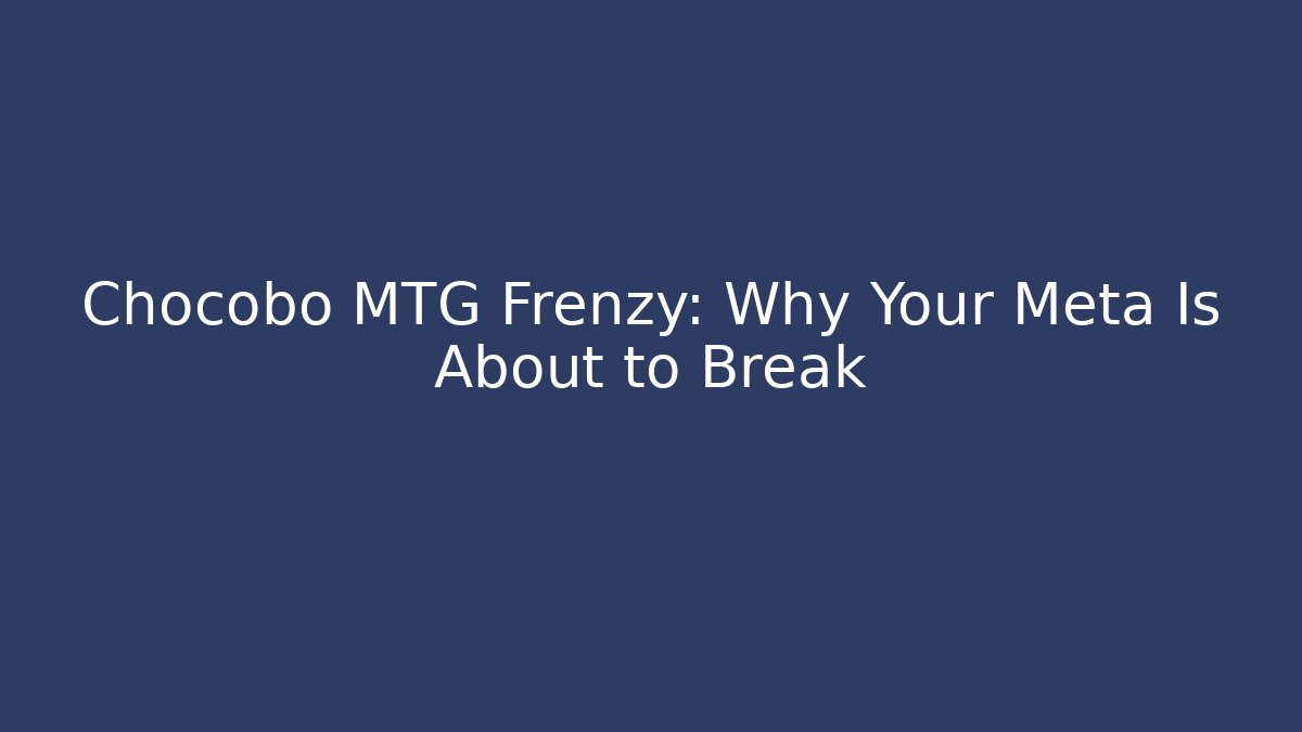 Chocobo MTG Frenzy: Why Your Meta Is About to Break