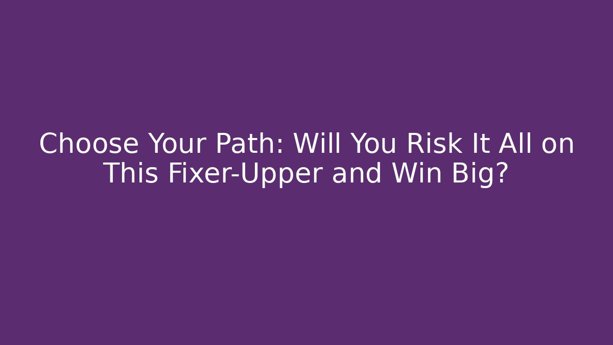 Choose Your Path: Will You Risk It All on This Fixer-Upper and Win Big?
