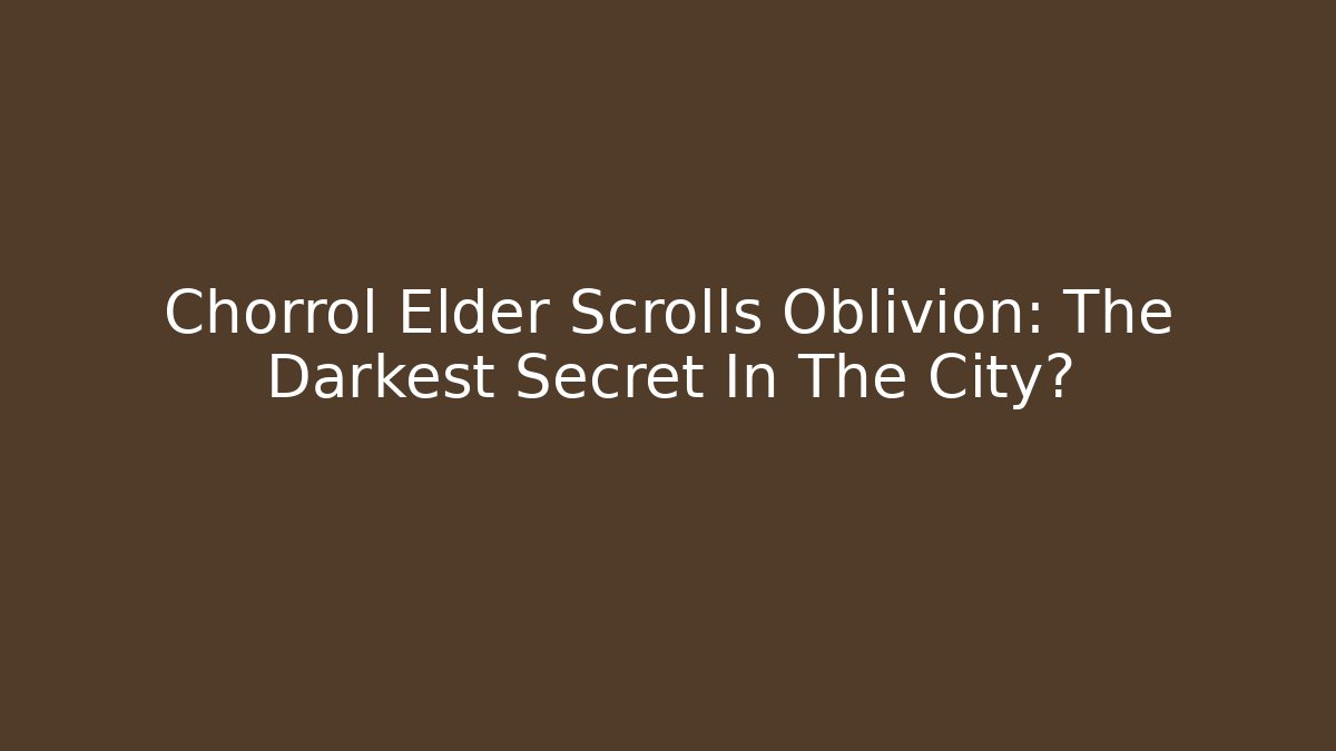 Chorrol Elder Scrolls Oblivion: The Darkest Secret In The City?