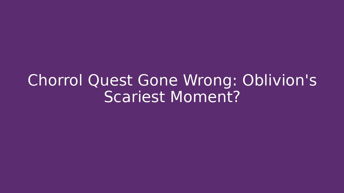 Chorrol Quest Gone Wrong: Oblivion's Scariest Moment?