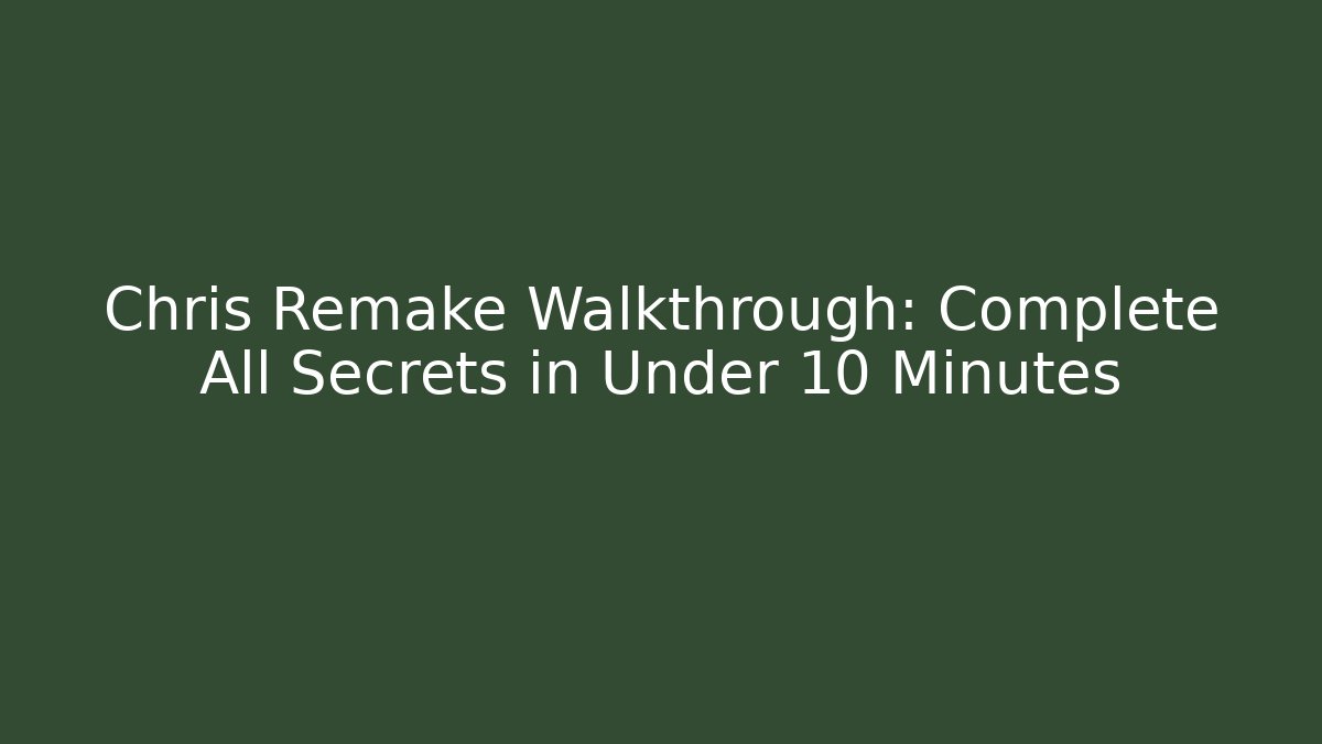 Chris Remake Walkthrough: Complete All Secrets in Under 10 Minutes