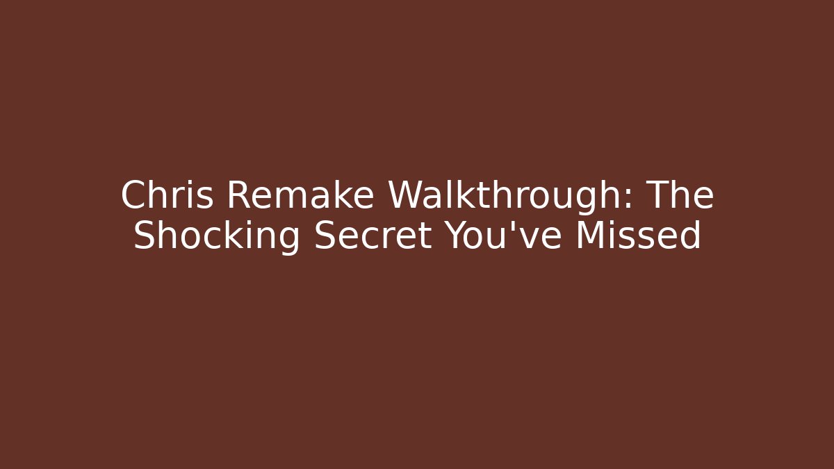 Chris Remake Walkthrough: The Shocking Secret You've Missed