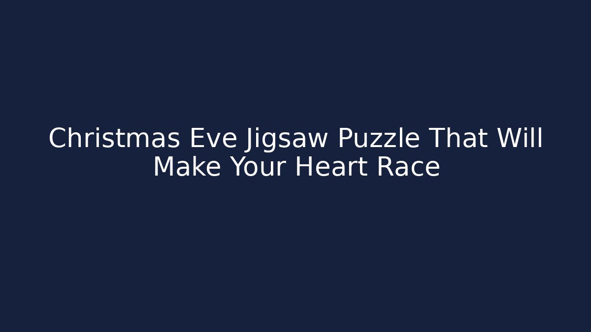 Christmas Eve Jigsaw Puzzle That Will Make Your Heart Race