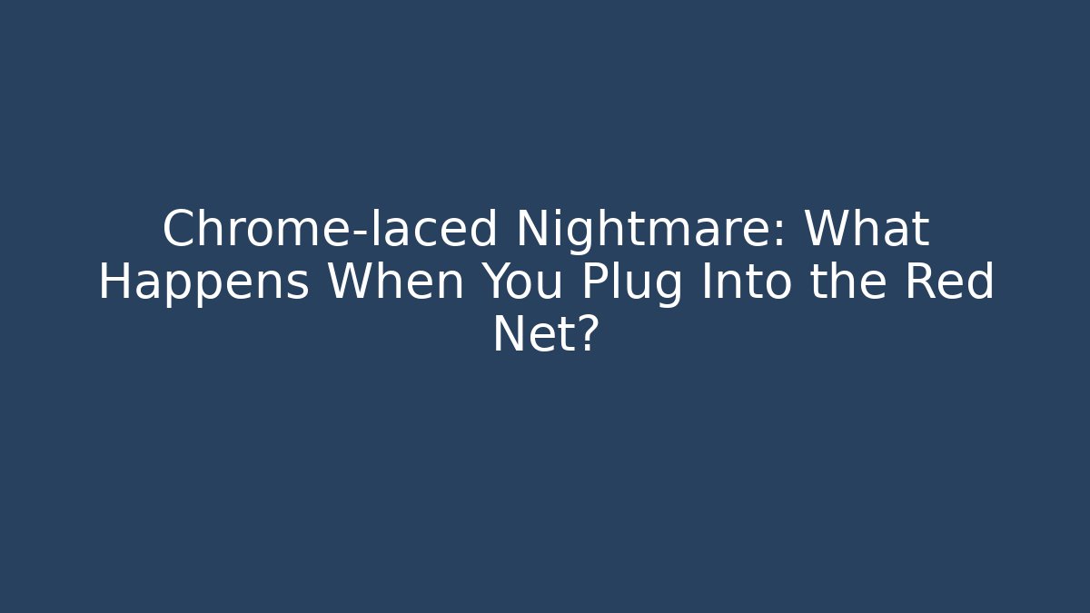 Chrome-laced Nightmare: What Happens When You Plug Into the Red Net?