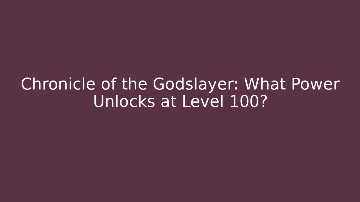 Chronicle of the Godslayer: What Power Unlocks at Level 100?