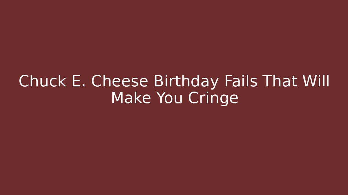 Chuck E. Cheese Birthday Fails That Will Make You Cringe