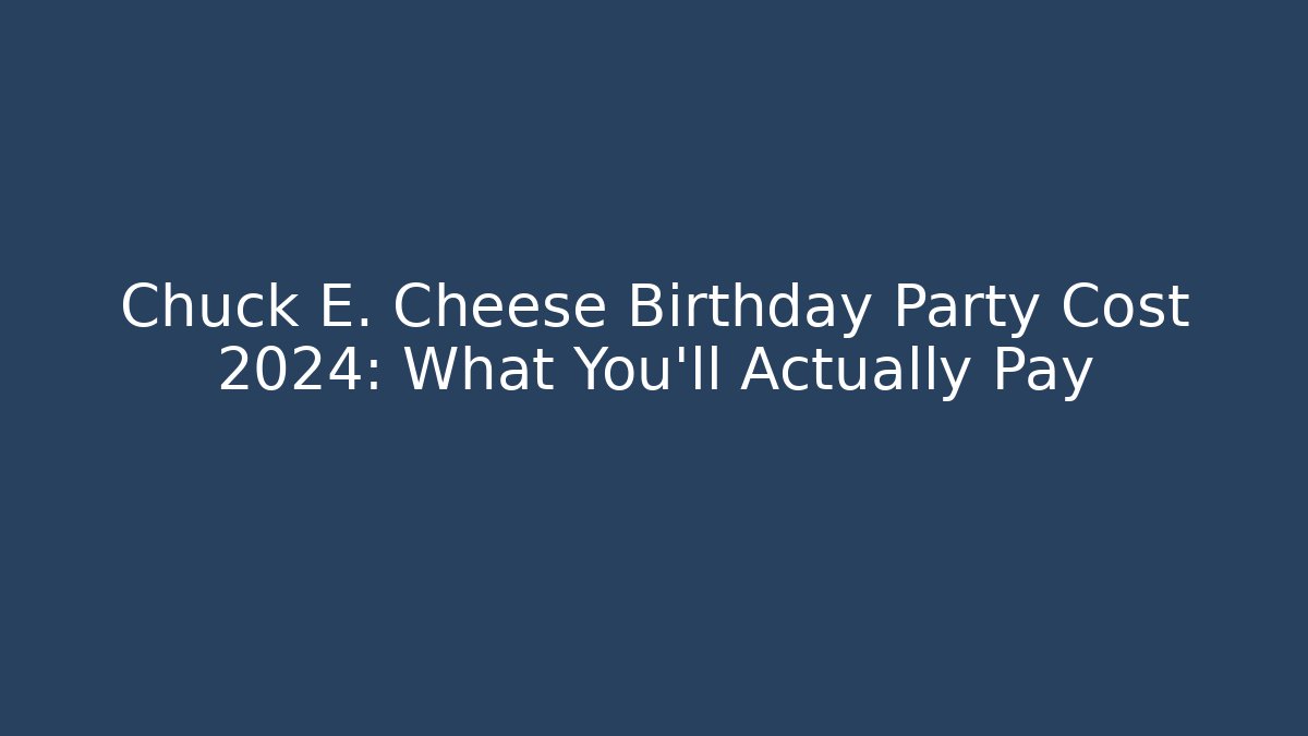 Chuck E. Cheese Birthday Party Cost 2024: What You'll Actually Pay