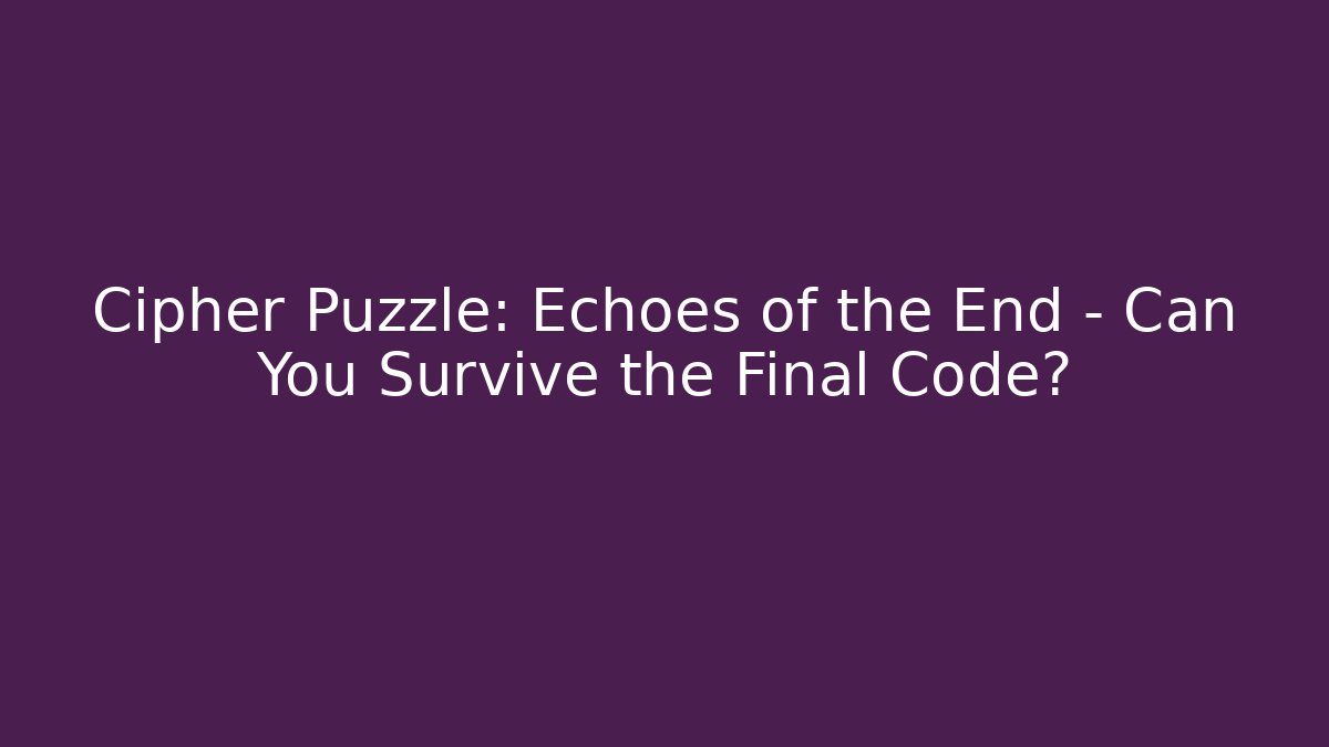 Cipher Puzzle: Echoes of the End – Can You Survive the Final Code?