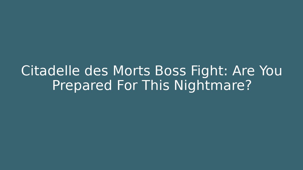 Citadelle des Morts Boss Fight: Are You Prepared For This Nightmare?