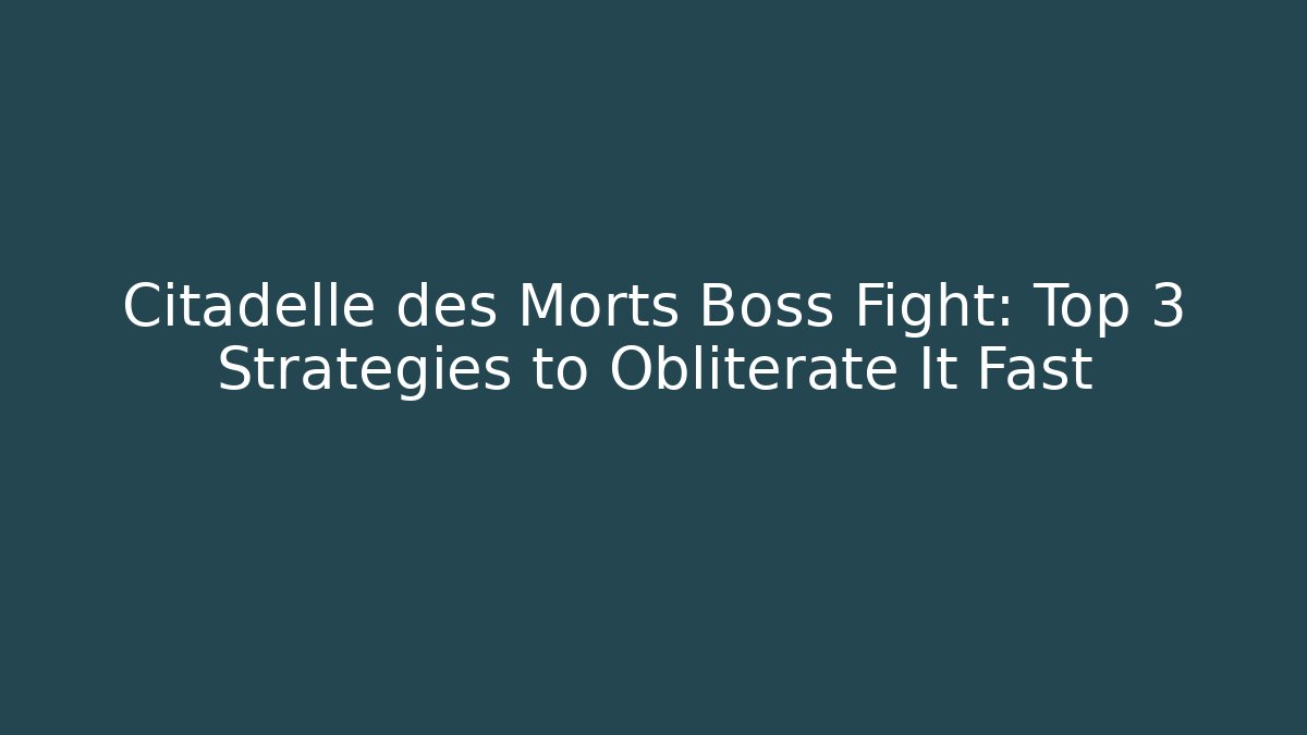 Citadelle des Morts Boss Fight: Top 3 Strategies to Obliterate It Fast