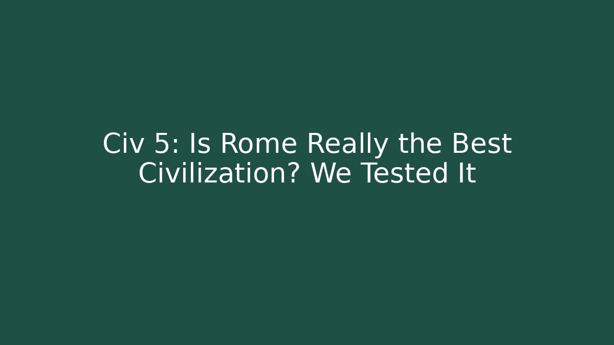 Civ 5: Is Rome Really the Best Civilization? We Tested It