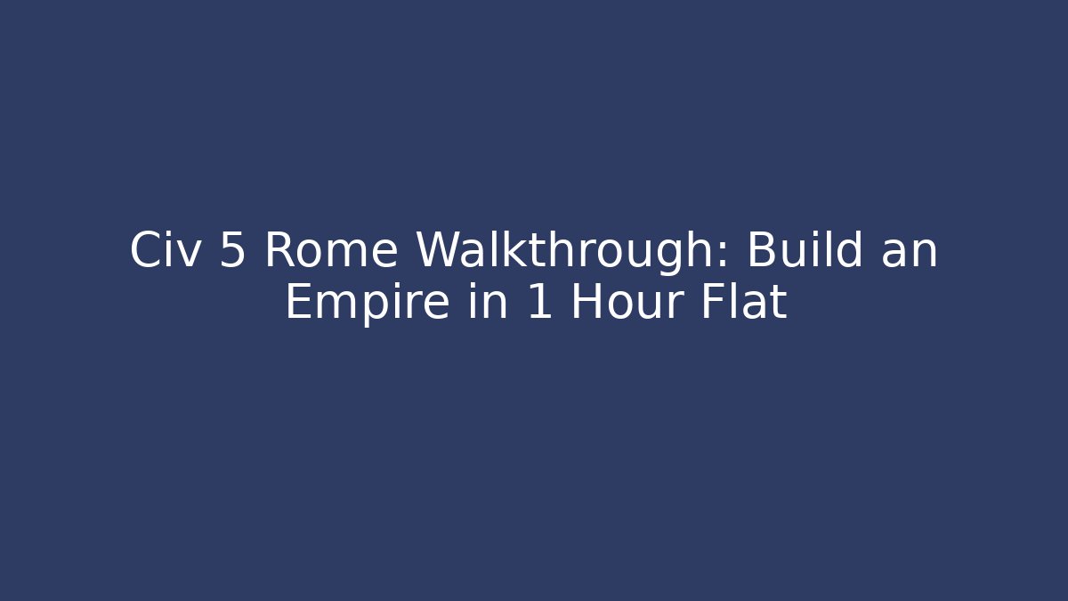 Civ 5 Rome Walkthrough: Build an Empire in 1 Hour Flat