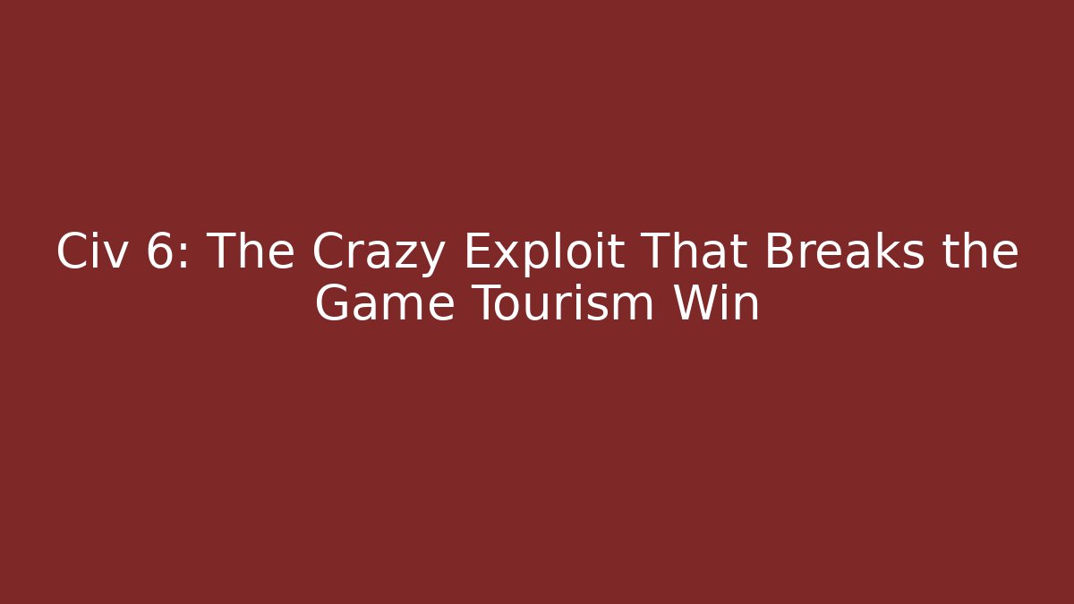 Civ 6: The Crazy Exploit That Breaks the Game Tourism Win
