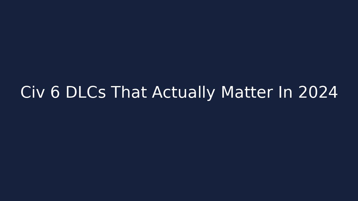 Civ 6 DLCs That Actually Matter In 2024 - Smart Esu