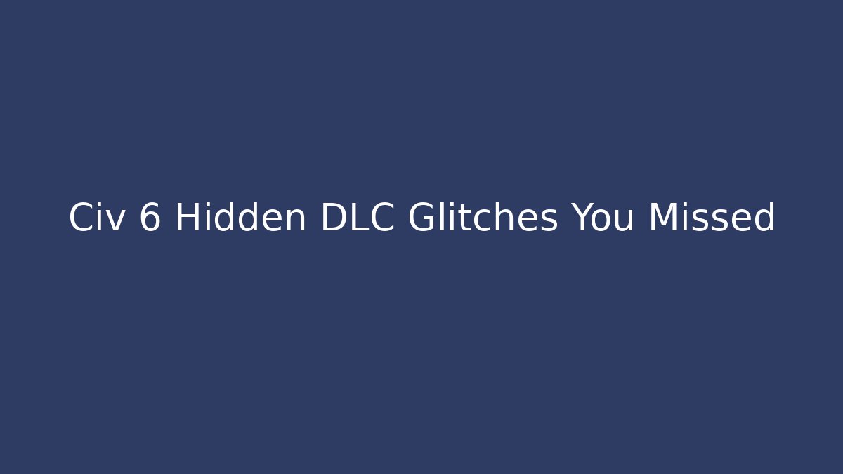 Civ 6 Hidden DLC Glitches You Missed