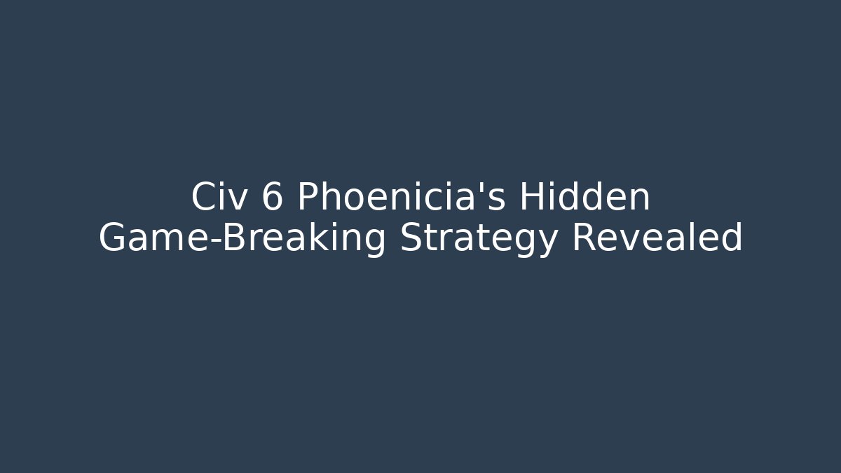 Civ 6 Phoenicia's Hidden Game-Breaking Strategy Revealed