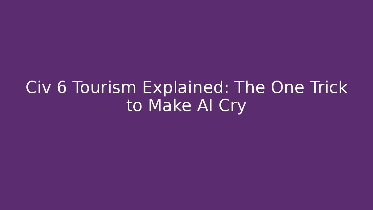 Civ 6 Tourism Explained: The One Trick to Make AI Cry