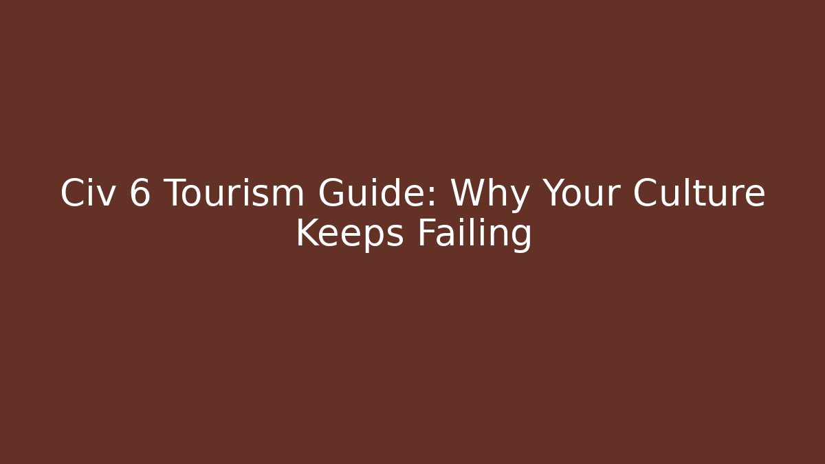 Civ 6 Tourism Guide: Why Your Culture Keeps Failing