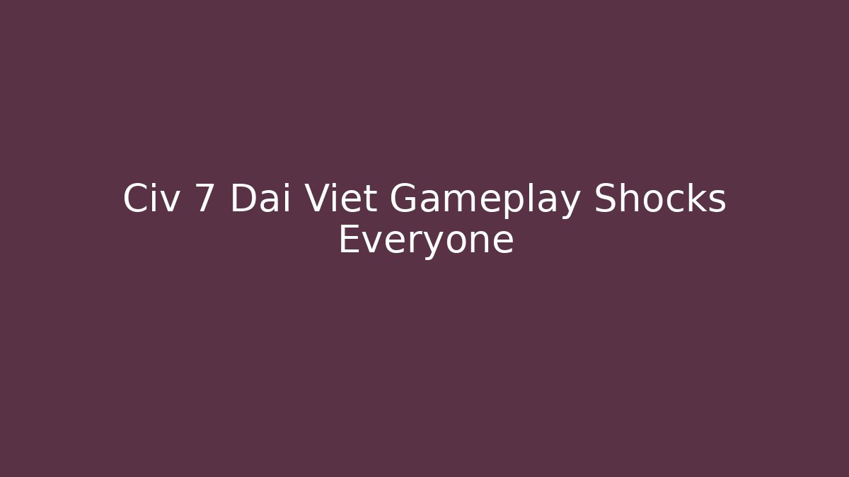 Civ 7 Dai Viet Gameplay Shocks Everyone