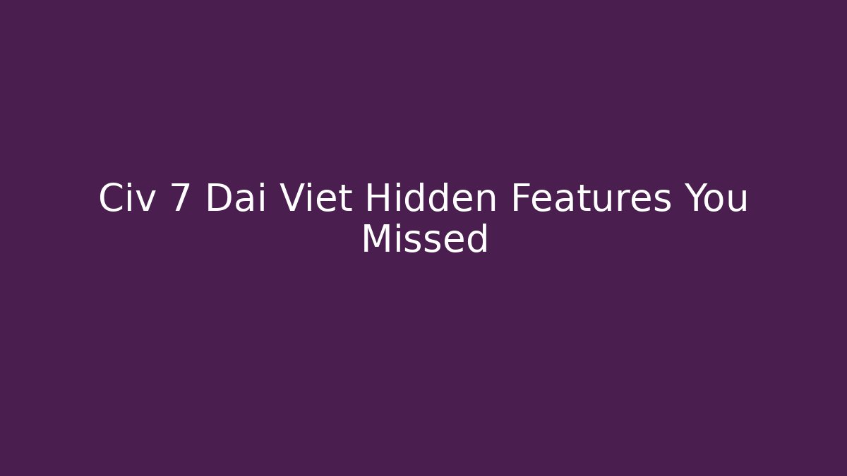 Civ 7 Dai Viet Hidden Features You Missed
