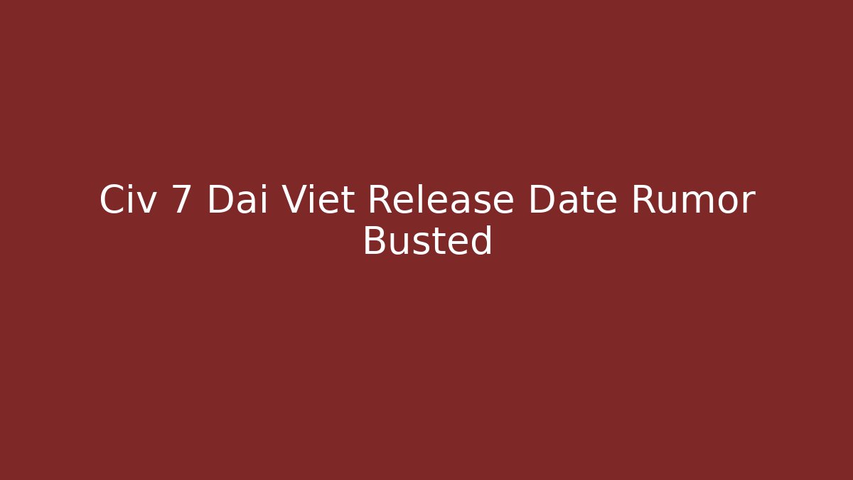 Civ 7 Dai Viet Release Date Rumor Busted - Smart Esu