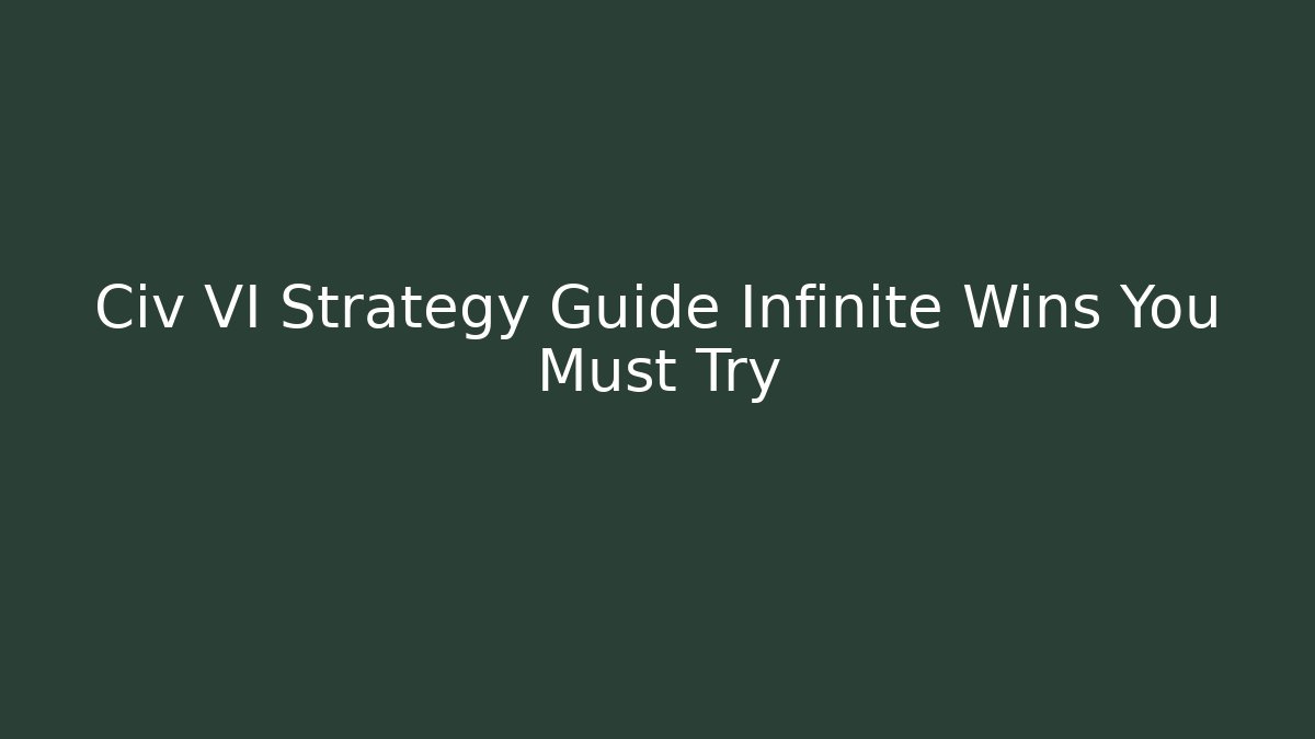 Civ VI Strategy Guide Infinite Wins You Must Try