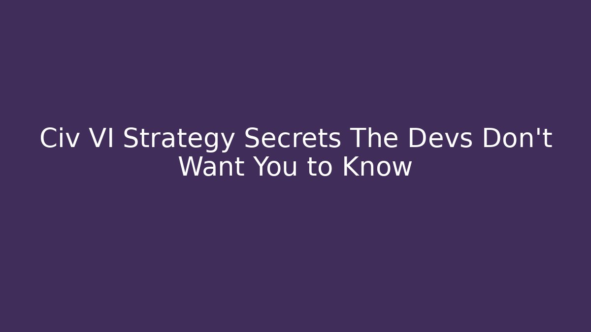 Civ VI Strategy Secrets The Devs Don't Want You to Know