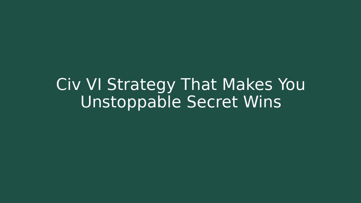 Civ VI Strategy That Makes You Unstoppable Secret Wins