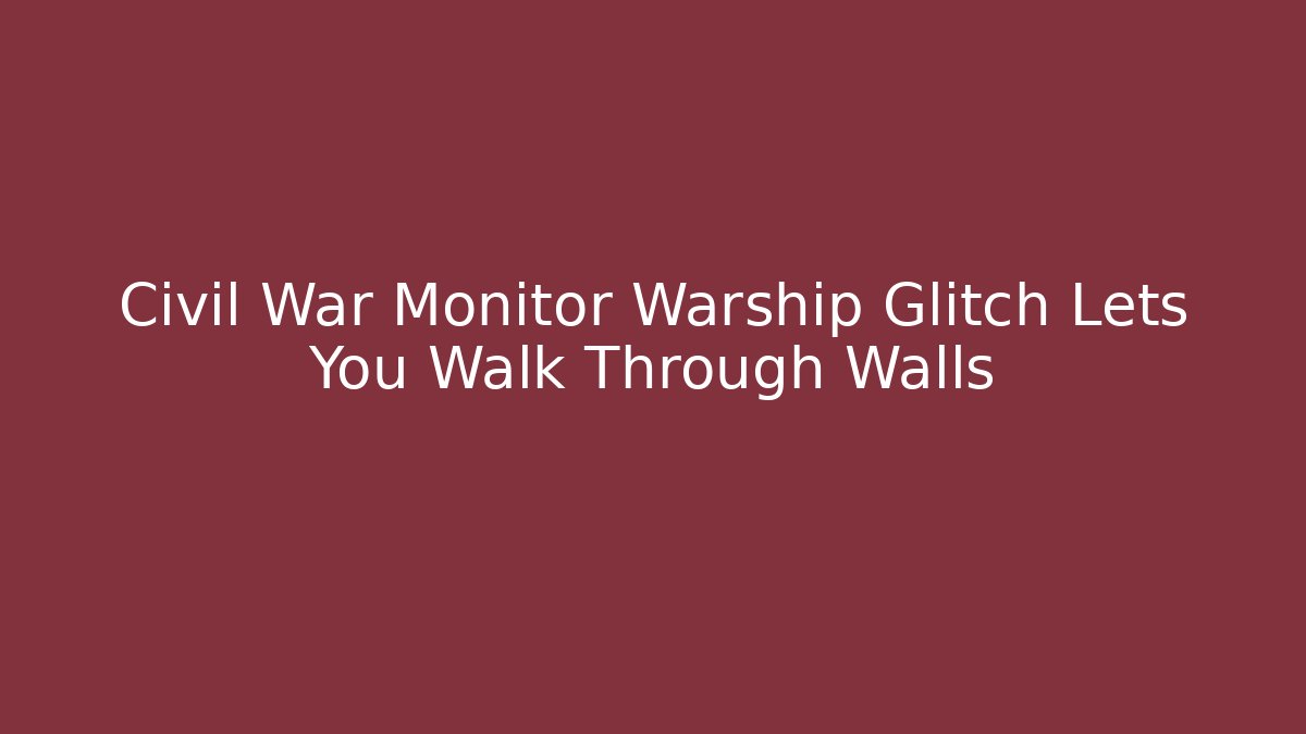 Civil War Monitor Warship Glitch Lets You Walk Through Walls
