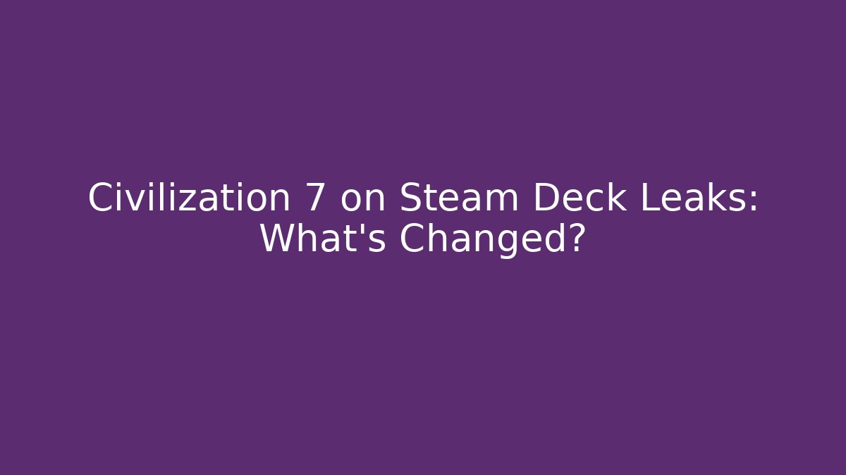 Civilization 7 on Steam Deck Leaks: What's Changed?
