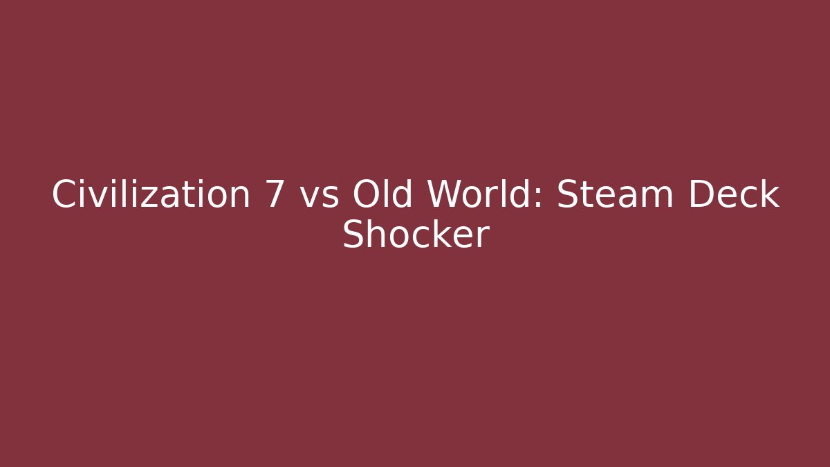 Civilization 7 vs Old World: Steam Deck Shocker