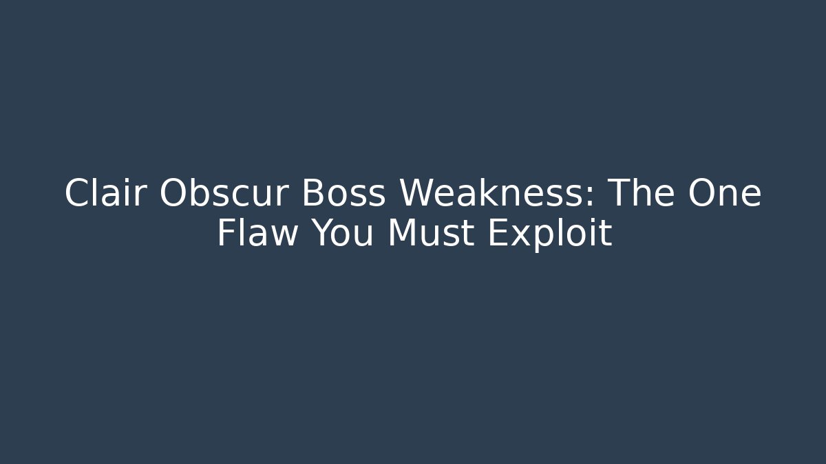 Clair Obscur Boss Weakness: The One Flaw You Must Exploit