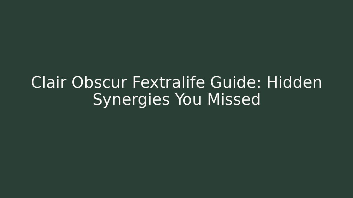 Clair Obscur Fextralife Guide: Hidden Synergies You Missed