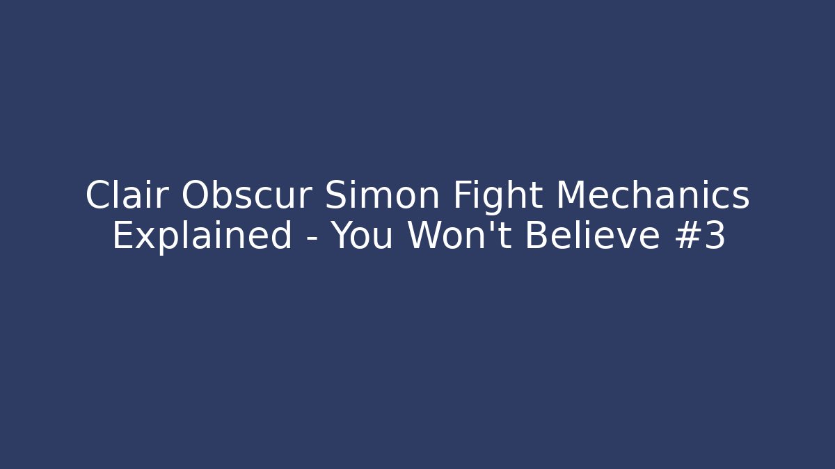 Clair Obscur Simon Fight Mechanics Explained – You Won’t Believe #3