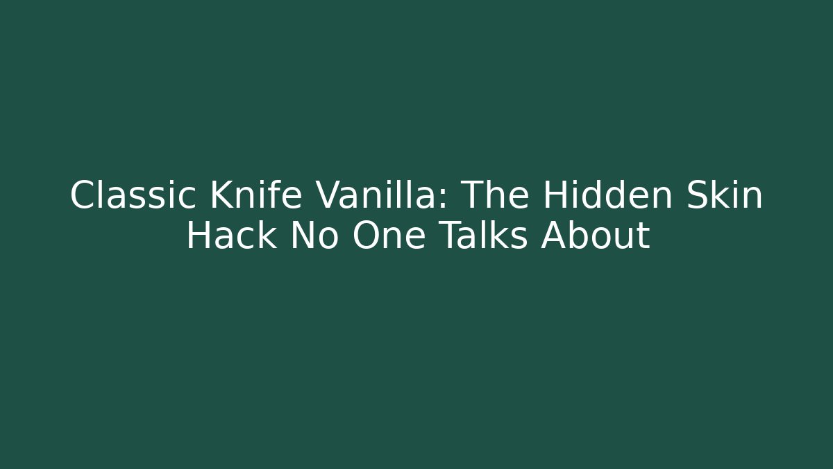 Classic Knife Vanilla: The Hidden Skin Hack No One Talks About