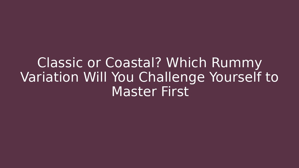 Classic or Coastal? Which Rummy Variation Will You Challenge Yourself to Master First