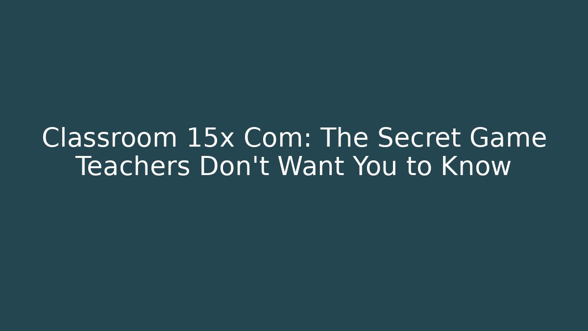 Classroom 15x Com: The Secret Game Teachers Don’t Want You to Know