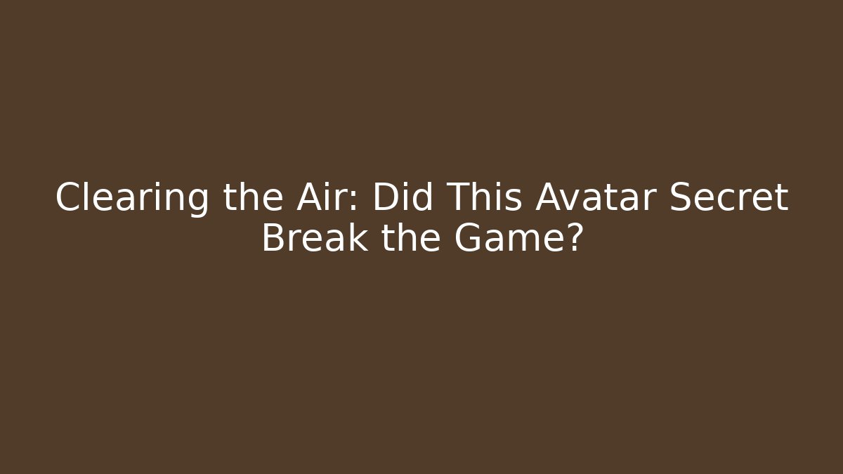 Clearing the Air: Did This Avatar Secret Break the Game?