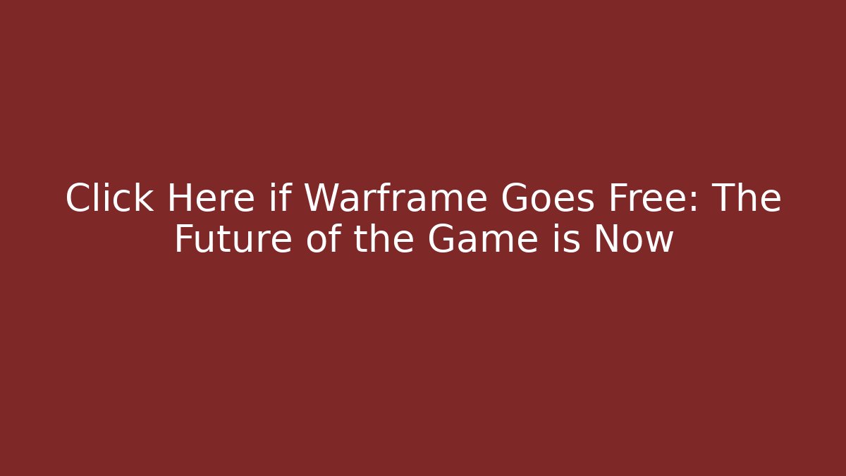 Click Here if Warframe Goes Free: The Future of the Game is Now