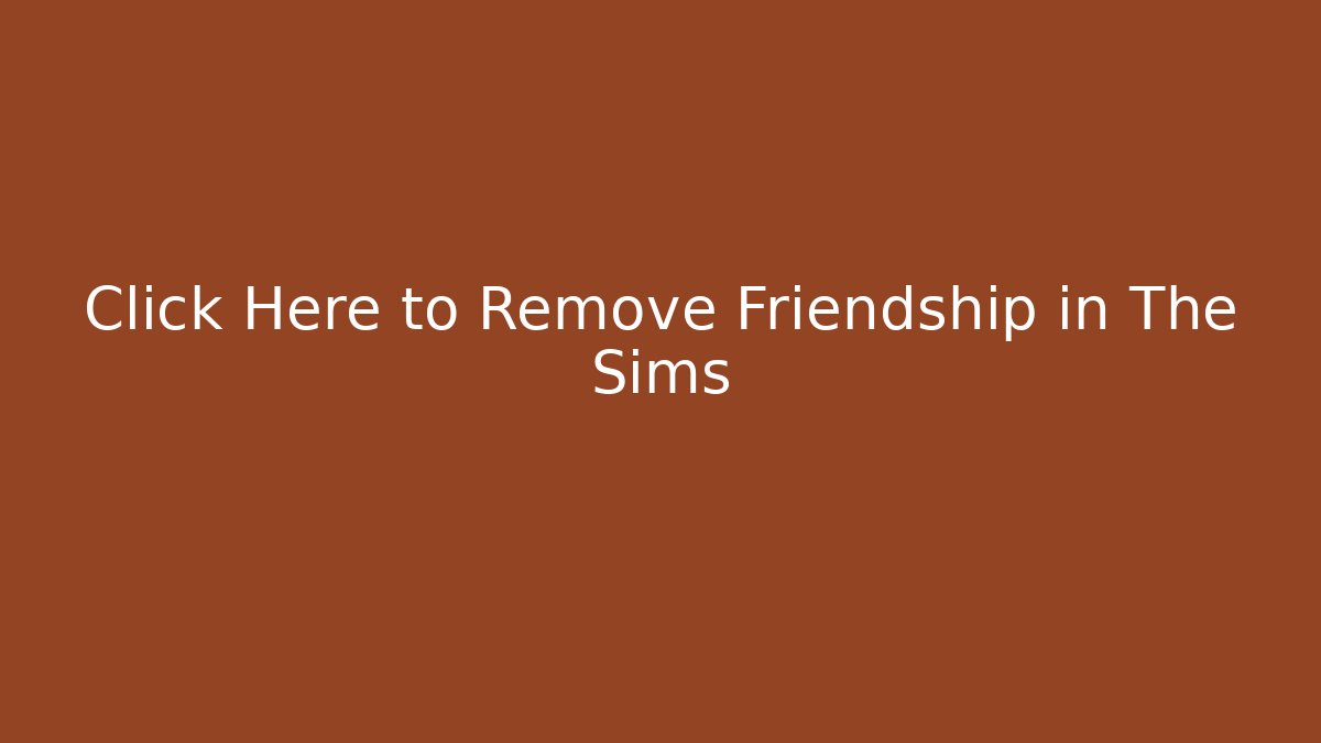 Click Here to Remove Friendship in The Sims