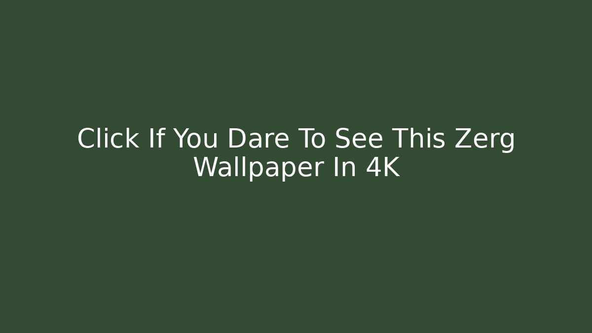 Click If You Dare To See This Zerg Wallpaper In 4K