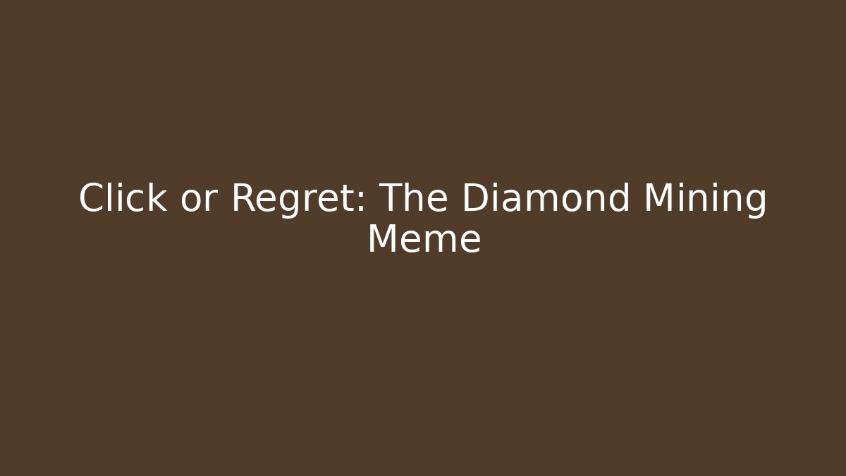 Click or Regret: The Diamond Mining Meme